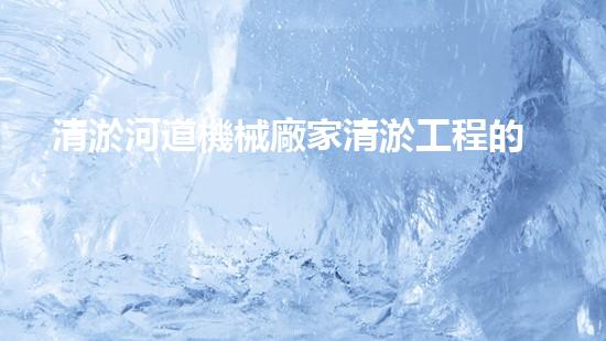 清淤河道機械廠家清淤工程的關鍵技術：效率提升與環(huán)境保護如何實現(xiàn)？